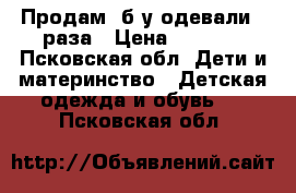 Продам, б/у одевали 3 раза › Цена ­ 1 800 - Псковская обл. Дети и материнство » Детская одежда и обувь   . Псковская обл.